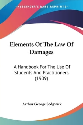 Elements Of The Law Of Damages: A Handbook For The Use Of Students And Practitioners (1909) by Sedgwick, Arthur George