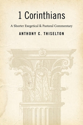1 Corinthians: A Shorter Exegetical and Pastoral Commentary by Thiselton, Anthony C.