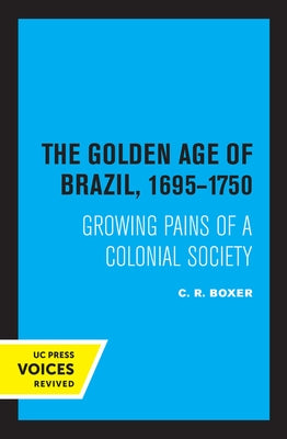 The Golden Age of Brazil 1695-1750: Growing Pains of a Colonial Society by Boxer, C. R.