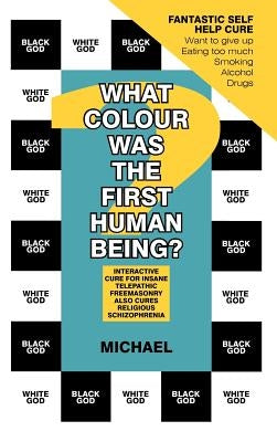 What Colour Was the First Human Being?: Interactive Cure for Insane Telepathic Freemasonry Also Cures Religious Schizophrenia by Michael