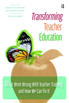 Transforming Teacher Education: What Went Wrong with Teacher Training, and How We Can Fix It by Hill-Jackson, Valerie