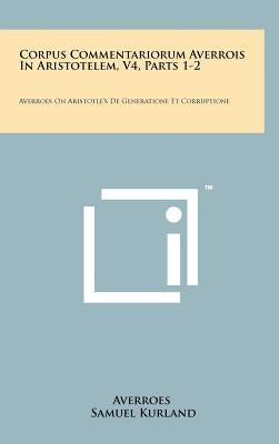 Corpus Commentariorum Averrois In Aristotelem, V4, Parts 1-2: Averroes On Aristotle's De Generatione Et Corruptione by Averroes