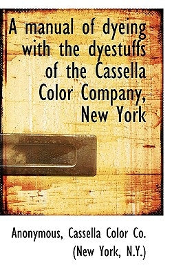 A Manual of Dyeing with the Dyestuffs of the Cassella Color Company, New York by Anonymous