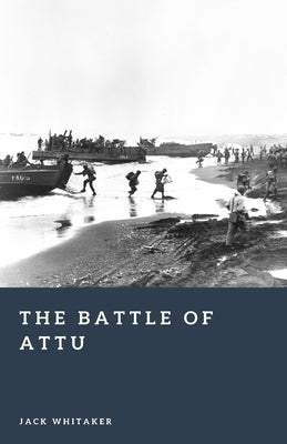 The Battle of Attu: The Arctic Fight for Alaska in World War II by Whitaker, Jack