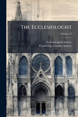 The Ecclesiologist; Volume 23 by Ecclesiological Society