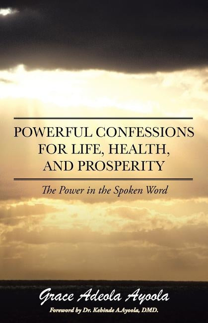 Powerful Confessions for Life, Health, and Prosperity: The Power in the Spoken Word by Ayoola, Grace Adeola