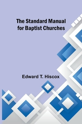 The Standard Manual for Baptist Churches by T. Hiscox, Edward