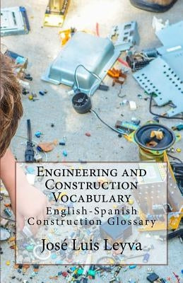 Engineering and Construction Vocabulary: English-Spanish Construction Glossary by Leyva, Jose Luis