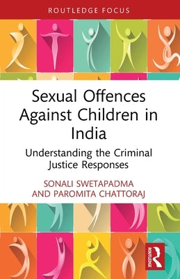 Sexual Offences Against Children in India: Understanding the Criminal Justice Responses by Swetapadma, Sonali