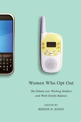 Women Who Opt Out: The Debate Over Working Mothers and Work-Family Balance by Jones, Bernie D.