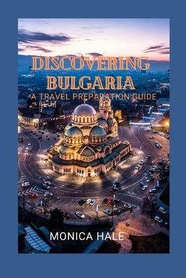 Discovering Bulgaria: A Travel Preparation Guide by Hale, Monica