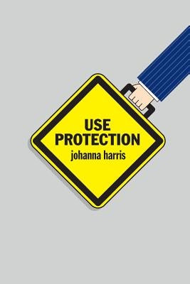 Use Protection: An Employee's Guide to Advancement in the Workplace by Harris, Johanna