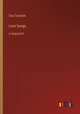 Love Songs: in large print by Teasdale, Sara