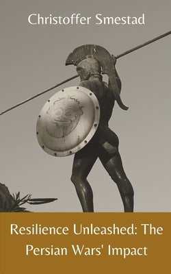 Resilience Unleashed: The Persian Wars' Impact by Smestad, Christoffer