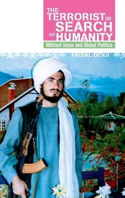 Terrorist in Search of Humanity: Militant Islam and Global Politics by Devji, Faisal
