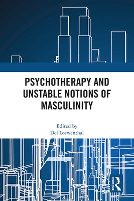 Psychotherapy and Unstable Notions of Masculinity by Loewenthal, del