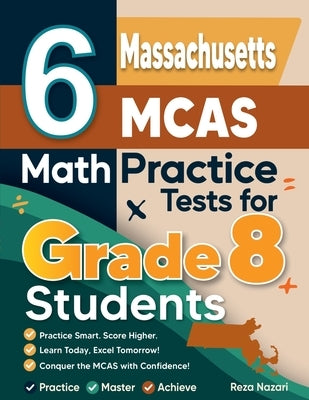 6 Massachusetts MCAS Math Practice Tests for Grade 8 Students: A Complete Guide to Building Math Mastery and Excelling on the Massachusetts MCAS Test by Nazari, Reza