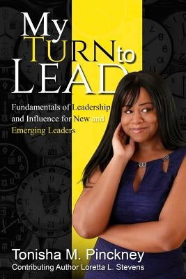 My Turn to Lead: Fundamentals of Leadership & Influence for New and Emerging Leaders by Pinckney, Tonisha