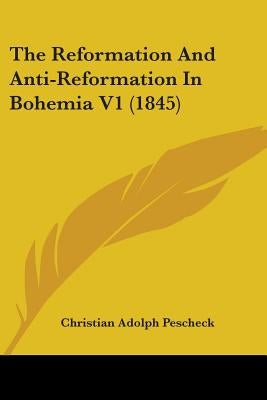 The Reformation And Anti-Reformation In Bohemia V1 (1845) by Pescheck, Christian Adolph