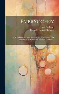 Embryogeny: An Account of the Laws Govering the Development of the Animal Egg As Ascertained Through Experiment by Punnett, Reginald Crundall