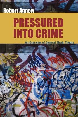 Pressured Into Crime: An Overview of General Strain Theory by Agnew, Robert