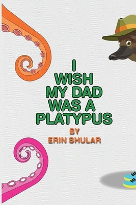 I Wish My Dad Was a Platypus by Shular, Erin