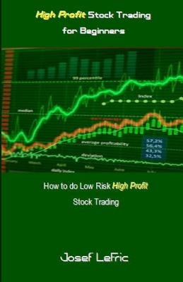 High Profit Stock Trading for Beginners: How to Do Low Risk High Profit Stock Trading by Lefric, Josef