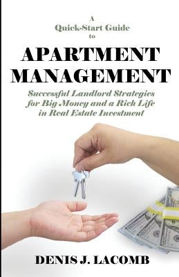 A Quick Start Guide to Apartment Management: Successful Landlord Strategies for Big Money and a Rich Life in Real Estate Investment by Lacomb, Denis J.