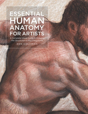 Essential Human Anatomy for Artists: A Complete Visual Guide to Drawing the Structures of the Living Form by Goldman, Ken