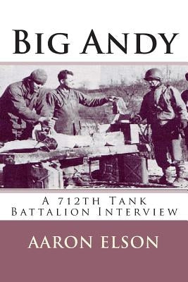 Big Andy: A 712th Tank Battalion Interview by Elson, Aaron