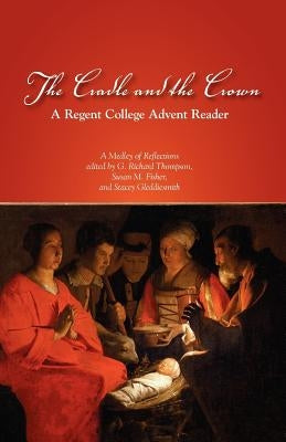 The Cradle and the Crown: A Regent College Advent Reader by Thompson, G. Richard