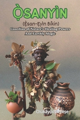 Ò&#803;SANYÌN (È&#803;san-&#7864;yìn Bíkin): Guardian of Nature's Healing Powers And Earthly Magic by Alese, Olukayode