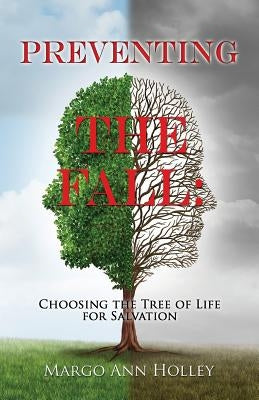 Preventing the Fall: Choosing the Tree of Life for Salvation by Holley, Margo Ann