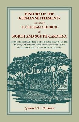 History of the German Settlements and of the Lutheran Church in North and South Carolina: From the Earliest Period of the Colonization of the Dutch, G by Bernheim, Gotthardt Dellmann