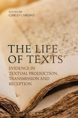 The Life of Texts: Evidence in Textual Production, Transmission and Reception by Caruso, Carlo
