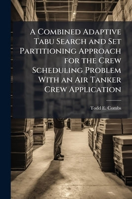 A Combined Adaptive Tabu Search and Set Partitioning Approach for the Crew Scheduling Problem With an Air Tanker Crew Application by Combs, Todd E.