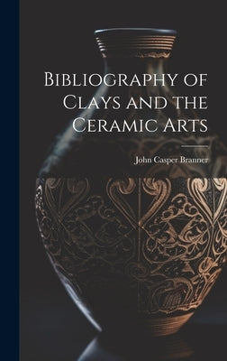 Bibliography of Clays and the Ceramic Arts by Branner, John Casper