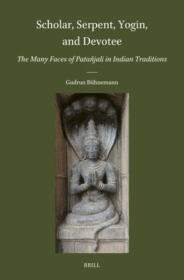 Scholar, Serpent, Yogin, and Devotee: The Many Faces of Patañjali in Indian Traditions by Bühnemann, Gudrun