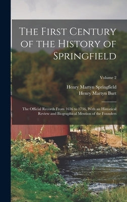 The First Century of the History of Springfield: The Official Records From 1636 to 1736, With an Historical Review and Biographical Mention of the Fou by Burt, Henry Martyn