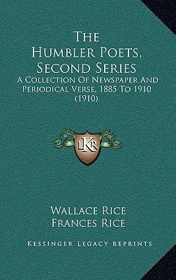 The Humbler Poets, Second Series: A Collection Of Newspaper And Periodical Verse, 1885 To 1910 (1910) by Rice, Wallace