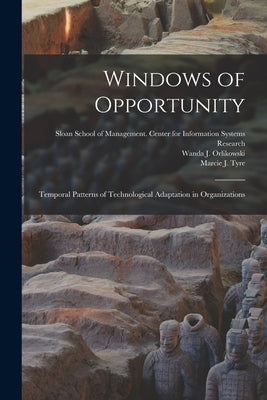 Windows of Opportunity: Temporal Patterns of Technological Adaptation in Organizations by Tyre, Marcie J.
