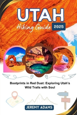 Utah Hiking Guide 2025: Bootprints in Red Dust: Exploring Utah's Wild Trails with Soul by Adams, Jeremy