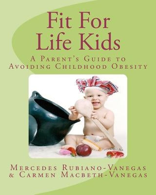 Fit For Life Kids: A Parent's Guide to Avoiding Childhood Obesity by Carmen Macbeth, Mercedes Rubiano