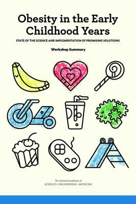 Obesity in the Early Childhood Years: State of the Science and Implementation of Promising Solutions: Workshop Summary by National Academies of Sciences Engineeri