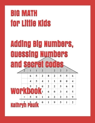 BIG MATH for Little Kids: Adding Big Numbers, Guessing Numbers and Secret Codes (Workbook) by Paulk, Kathryn