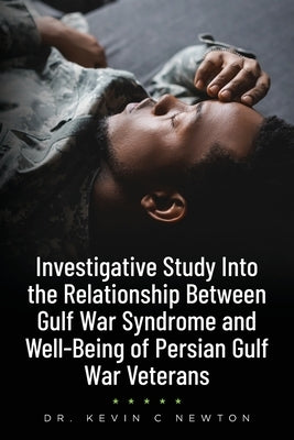 Investigative Study Into the Relationship Between Gulf War Syndrome and Well-Being of Persian Gulf War Veterans by Newton, Kevin C.