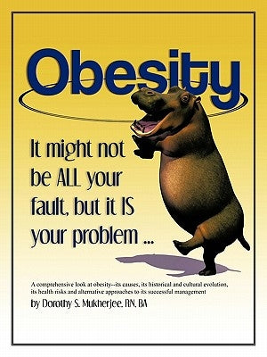 Obesity: It Might Not Be All Your Fault, But It Is Your Problem ... by Mukherjee Ba, Dorothy S.