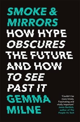 Smoke & Mirrors: How Hype Obscures the Future and How to See Past It by Milne, Gemma