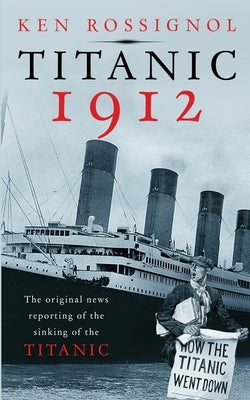 Titanic 1912: The original news reporting of the sinking of the Titanic by Mackey, Elizabeth