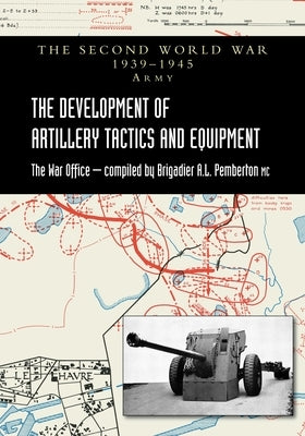 The Development of Artillery Tactics and Equipment: Official History Of The Second World War Army by Pemberton, Brigadier A. L.